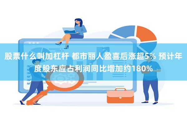 股票什么叫加杠杆 都市丽人盈喜后涨超5% 预计年度股东应占利润同比增加约180%