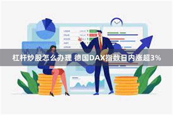 杠杆炒股怎么办理 德国DAX指数日内涨超3%
