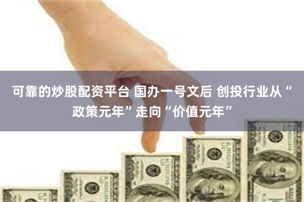 可靠的炒股配资平台 国办一号文后 创投行业从“政策元年”走向“价值元年”