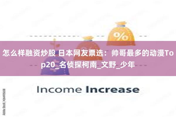 怎么样融资炒股 日本网友票选：帅哥最多的动漫Top20_名侦探柯南_文野_少年
