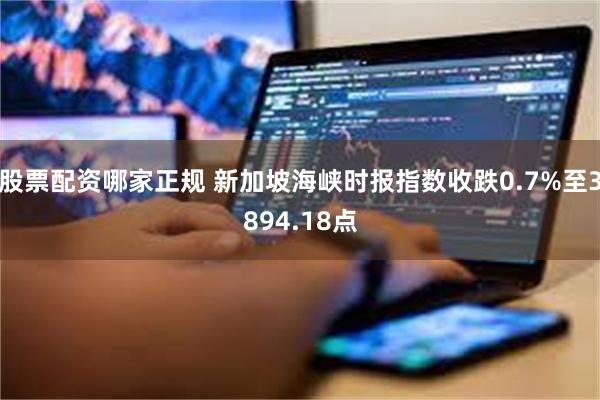 股票配资哪家正规 新加坡海峡时报指数收跌0.7%至3894.18点