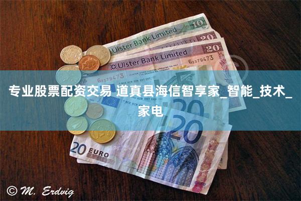 专业股票配资交易 道真县海信智享家_智能_技术_家电