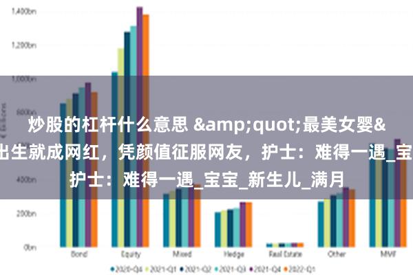 炒股的杠杆什么意思 &quot;最美女婴&quot;刚出生就成网红，凭颜值征服网友，护士：难得一遇_宝宝_新生儿_满月