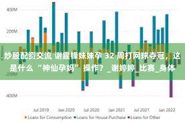 炒股配资交流 谢霆锋妹妹孕 32 周打网球夺冠，这是什么 “神仙孕妈” 操作？_谢婷婷_比赛_身体