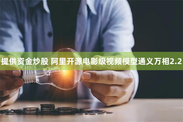 提供资金炒股 阿里开源电影级视频模型通义万相2.2