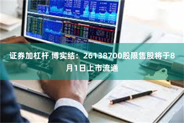 证券加杠杆 博实结：26138700股限售股将于8月1日上市流通