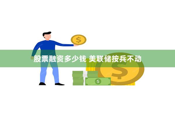 股票融资多少钱 美联储按兵不动