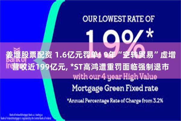 姜堰股票配资 1.6亿元罚单! 9年“空转贸易”虚增营收近199亿元, *ST高鸿遭重罚面临强制退市