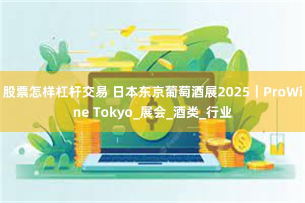 股票怎样杠杆交易 日本东京葡萄酒展2025｜ProWine Tokyo_展会_酒类_行业