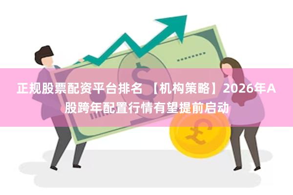 正规股票配资平台排名 【机构策略】2026年A股跨年配置行情有望提前启动