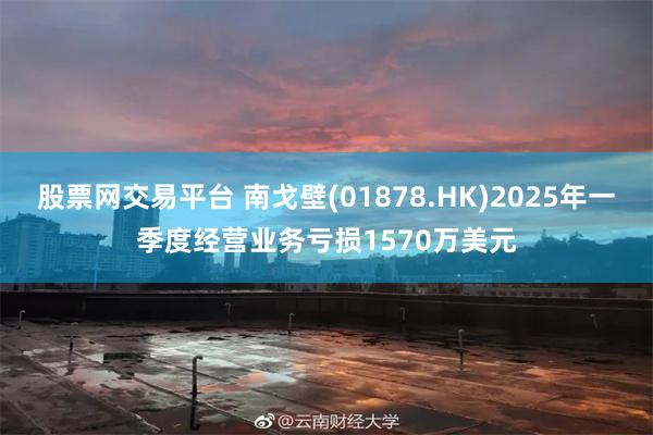 股票网交易平台 南戈壁(01878.HK)2025年一季度经营业务亏损1570万美元