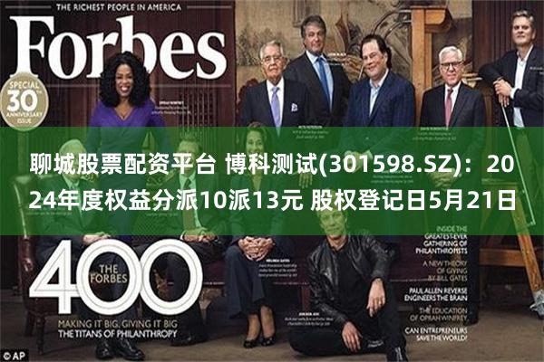 聊城股票配资平台 博科测试(301598.SZ)：2024年度权益分派10派13元 股权登记日5月21日