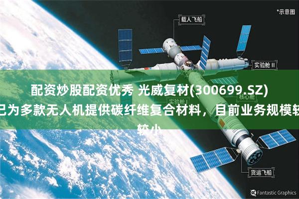 配资炒股配资优秀 光威复材(300699.SZ)：已为多款无人机提供碳纤维复合材料，目前业务规模较小