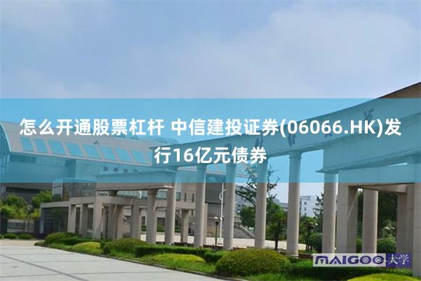 怎么开通股票杠杆 中信建投证券(06066.HK)发行16亿元债券