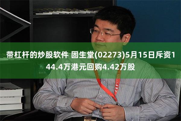 带杠杆的炒股软件 固生堂(02273)5月15日斥资144.4万港元回购4.42万股