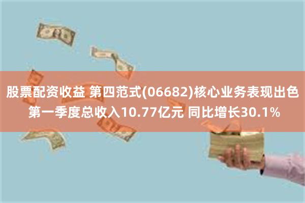 股票配资收益 第四范式(06682)核心业务表现出色 第一季度总收入10.77亿元 同比增长30.1%