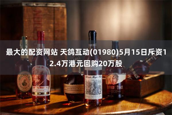 最大的配资网站 天鸽互动(01980)5月15日斥资12.4万港元回购20万股