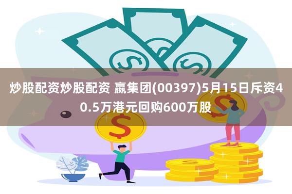 炒股配资炒股配资 嬴集团(00397)5月15日斥资40.5万港元回购600万股
