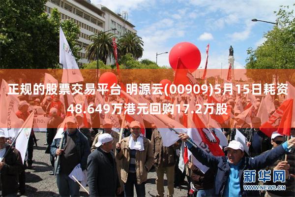 正规的股票交易平台 明源云(00909)5月15日耗资48.649万港元回购17.2万股