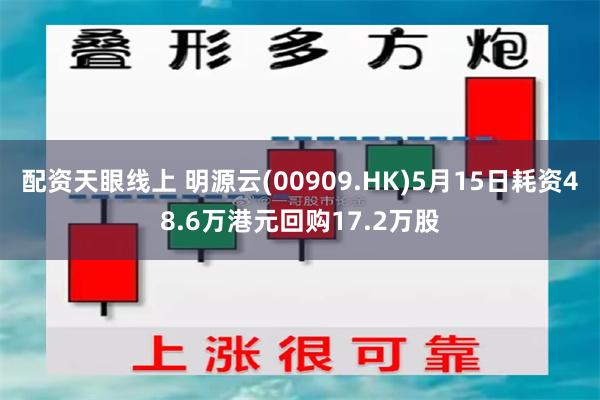 配资天眼线上 明源云(00909.HK)5月15日耗资48.6万港元回购17.2万股