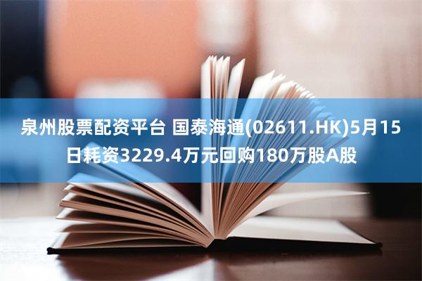 泉州股票配资平台 国泰海通(02611.HK)5月15日耗资3229.4万元回购180万股A股