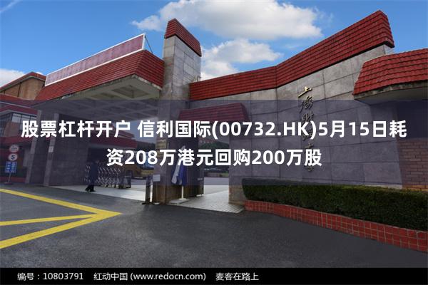 股票杠杆开户 信利国际(00732.HK)5月15日耗资208万港元回购200万股