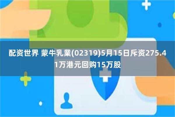 配资世界 蒙牛乳業(02319)5月15日斥资275.41万港元回购15万股