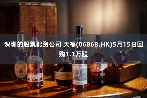 深圳的股票配资公司 天福(06868.HK)5月15日回购1.1万股