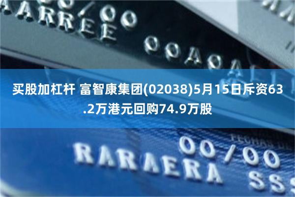 买股加杠杆 富智康集团(02038)5月15日斥资63.2万港元回购74.9万股