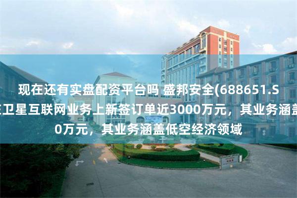 现在还有实盘配资平台吗 盛邦安全(688651.SH)：2024年在卫星互联网业务上新签订单近3000万元，其业务涵盖低空经济领域