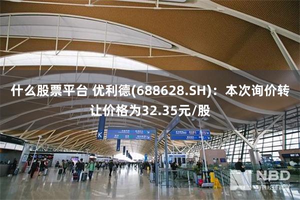 什么股票平台 优利德(688628.SH)：本次询价转让价格为32.35元/股