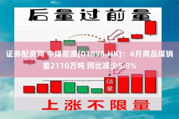 证券配资网 中煤能源(01898.HK)：4月商品煤销量2110万吨 同比减少5.8%