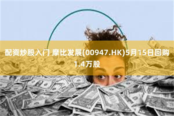 配资炒股入门 摩比发展(00947.HK)5月15日回购1.4万股