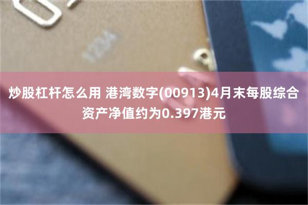 炒股杠杆怎么用 港湾数字(00913)4月末每股综合资产净值约为0.397港元