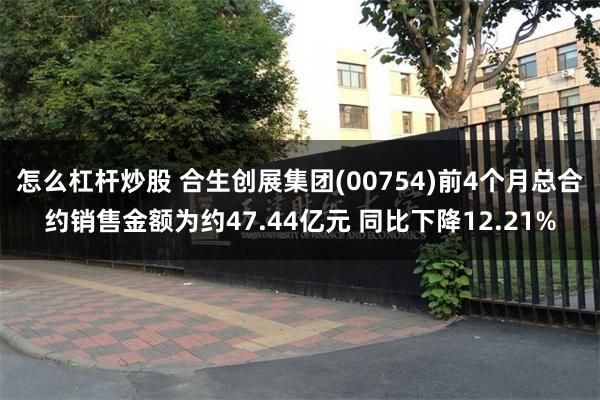 怎么杠杆炒股 合生创展集团(00754)前4个月总合约销售金额为约47.44亿元 同比下降12.21%