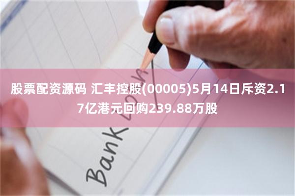 股票配资源码 汇丰控股(00005)5月14日斥资2.17亿港元回购239.88万股