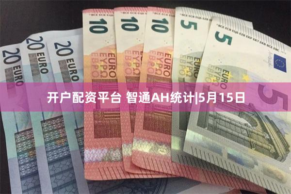开户配资平台 智通AH统计|5月15日