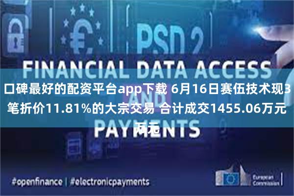 口碑最好的配资平台app下载 6月16日赛伍技术现3笔折价11.81%的大宗交易 合计成交1455.06万元