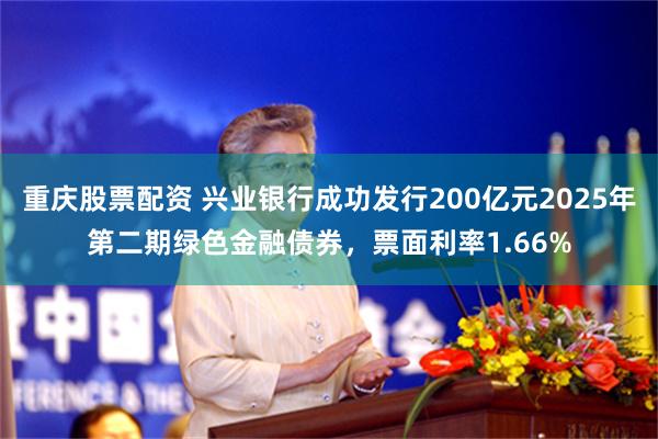 重庆股票配资 兴业银行成功发行200亿元2025年第二期绿色金融债券，票面利率1.66%