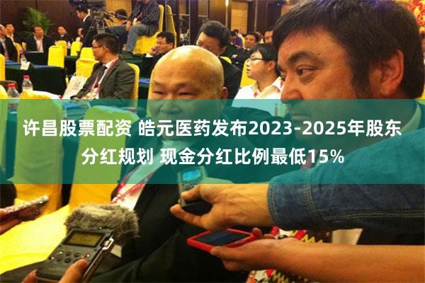 许昌股票配资 皓元医药发布2023-2025年股东分红规划 现金分红比例最低15%