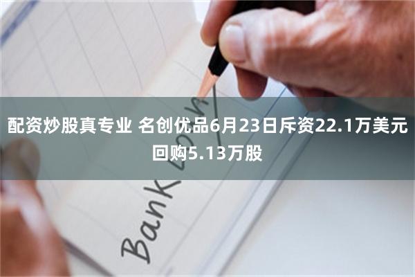 配资炒股真专业 名创优品6月23日斥资22.1万美元回购5.13万股