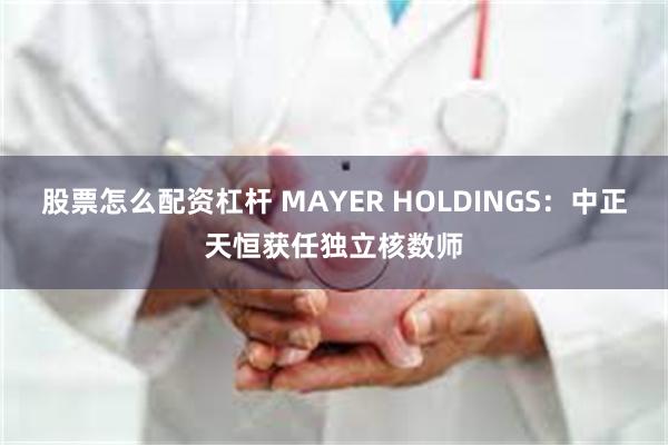 股票怎么配资杠杆 MAYER HOLDINGS：中正天恒获任独立核数师