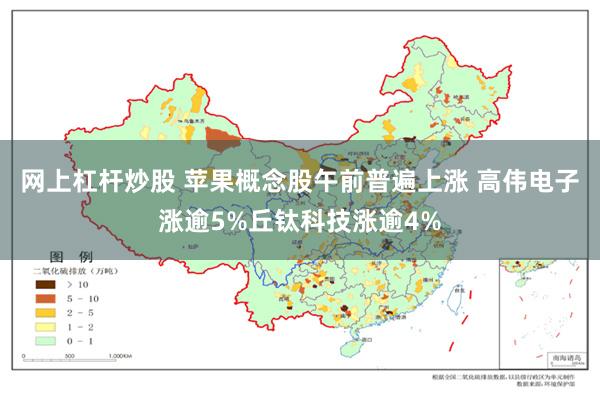 网上杠杆炒股 苹果概念股午前普遍上涨 高伟电子涨逾5%丘钛科技涨逾4%