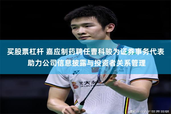 买股票杠杆 嘉应制药聘任曹科骏为证券事务代表 助力公司信息披露与投资者关系管理