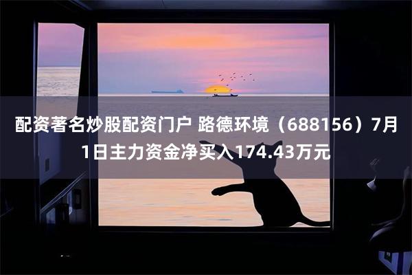 配资著名炒股配资门户 路德环境（688156）7月1日主力资金净买入174.43万元