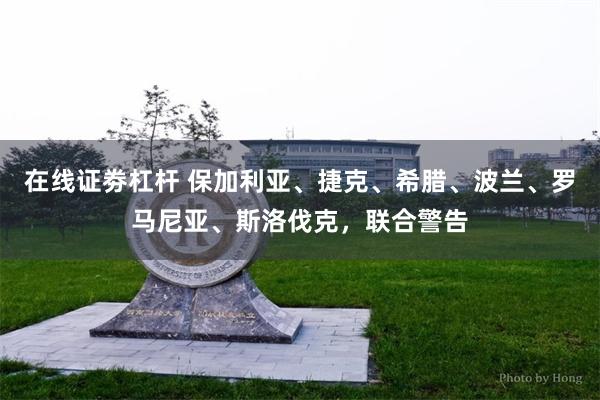 在线证劵杠杆 保加利亚、捷克、希腊、波兰、罗马尼亚、斯洛伐克，联合警告