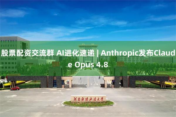 股票配资交流群 AI进化速递 | Anthropic发布Claude Opus 4.8