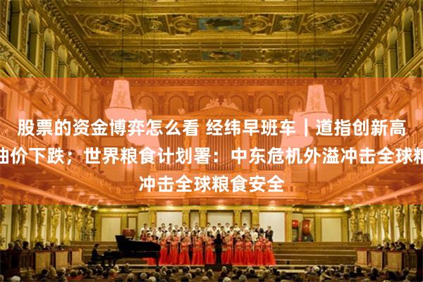 股票的资金博弈怎么看 经纬早班车｜道指创新高，国际油价下跌；世界粮食计划署：中东危机外溢冲击全球粮食安全