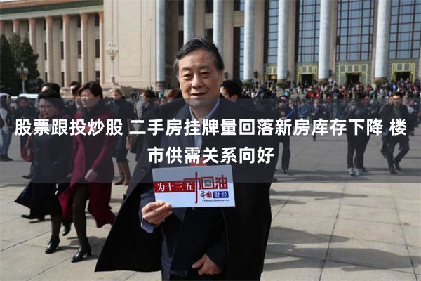 股票跟投炒股 二手房挂牌量回落新房库存下降 楼市供需关系向好