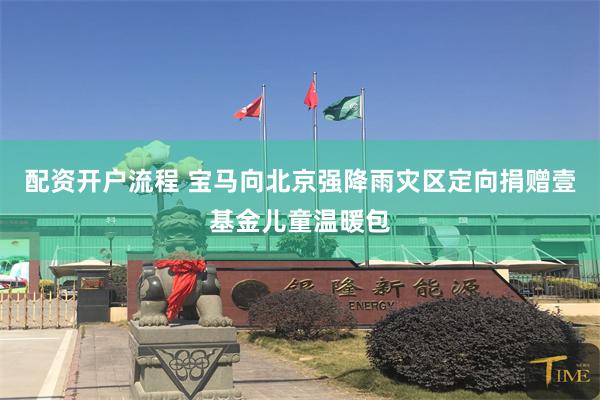 配资开户流程 宝马向北京强降雨灾区定向捐赠壹基金儿童温暖包